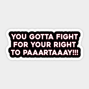 You Gotta Fight For Your Right To Paaartaaay Sticker